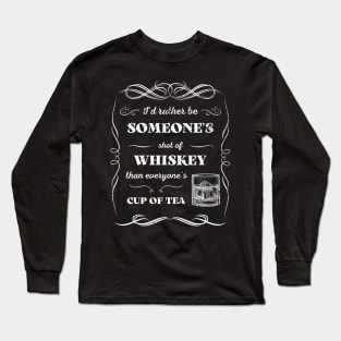 Id Rather Be Someones Shot of Whiskey Than Everyones Cup of Tea Long Sleeve T-Shirt